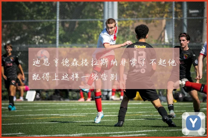 迪恩亨德森格拉斯纳非常了不起他配得上这样一场告别