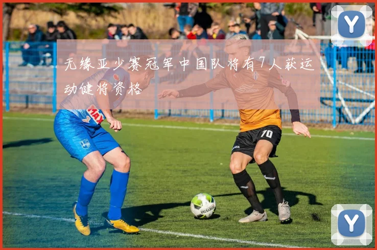 无缘亚少赛冠军中国队将有7人获运动健将资格